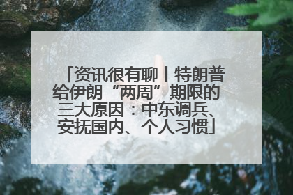 资讯很有聊丨特朗普给伊朗“两周”期限的三大原因：中东调兵、安抚国内、个人习惯